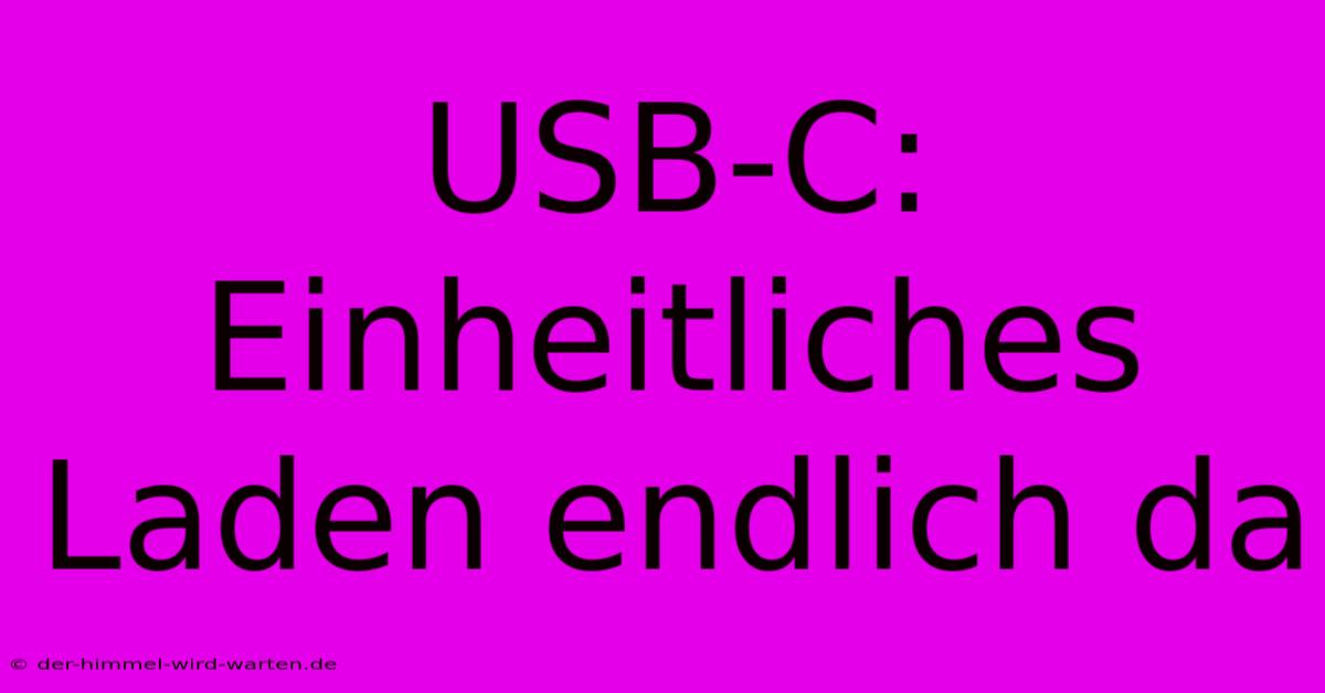 USB-C: Einheitliches Laden Endlich Da