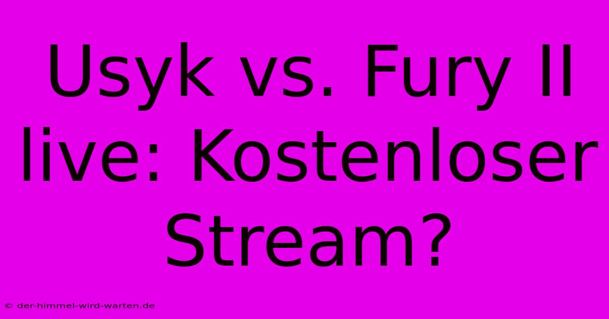 Usyk Vs. Fury II Live: Kostenloser Stream?