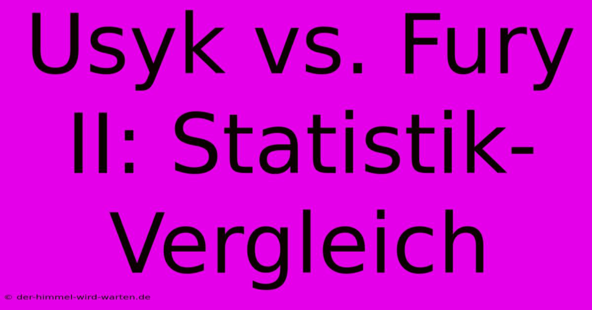 Usyk Vs. Fury II: Statistik-Vergleich