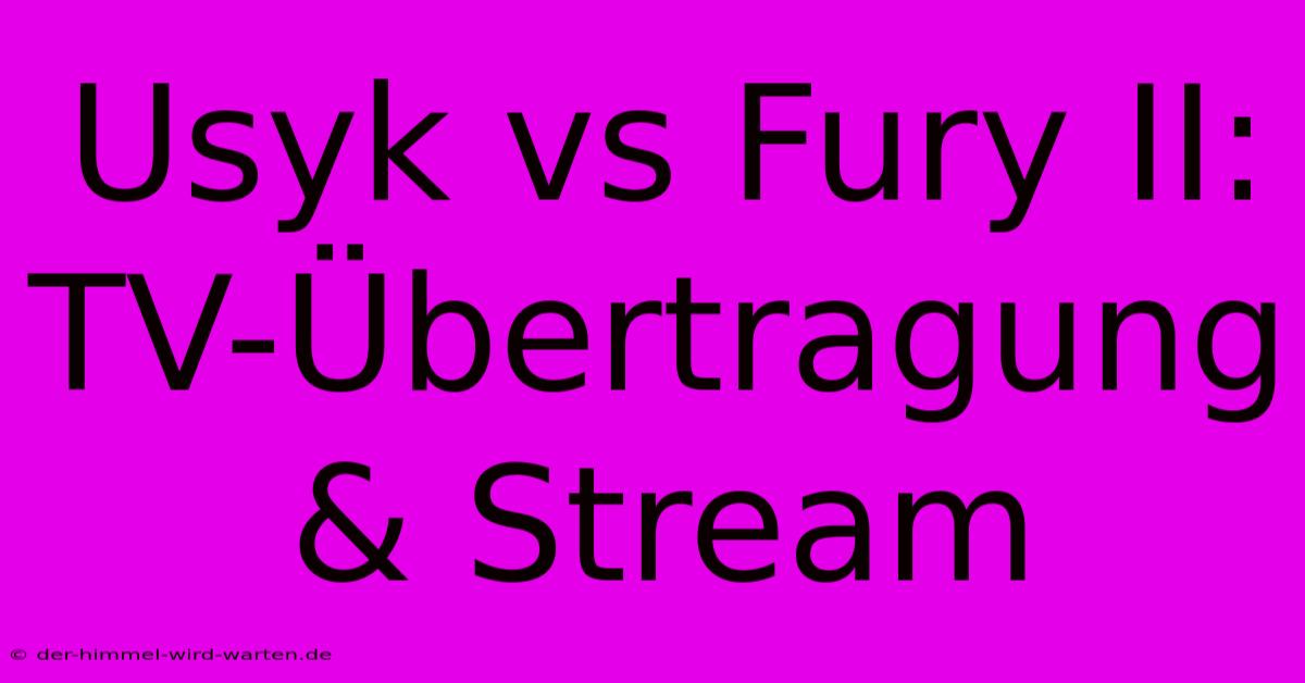 Usyk Vs Fury II: TV-Übertragung & Stream