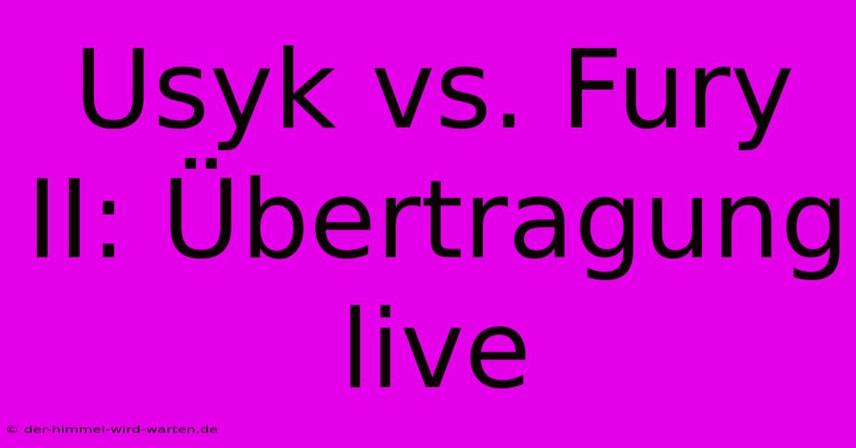 Usyk Vs. Fury II: Übertragung Live