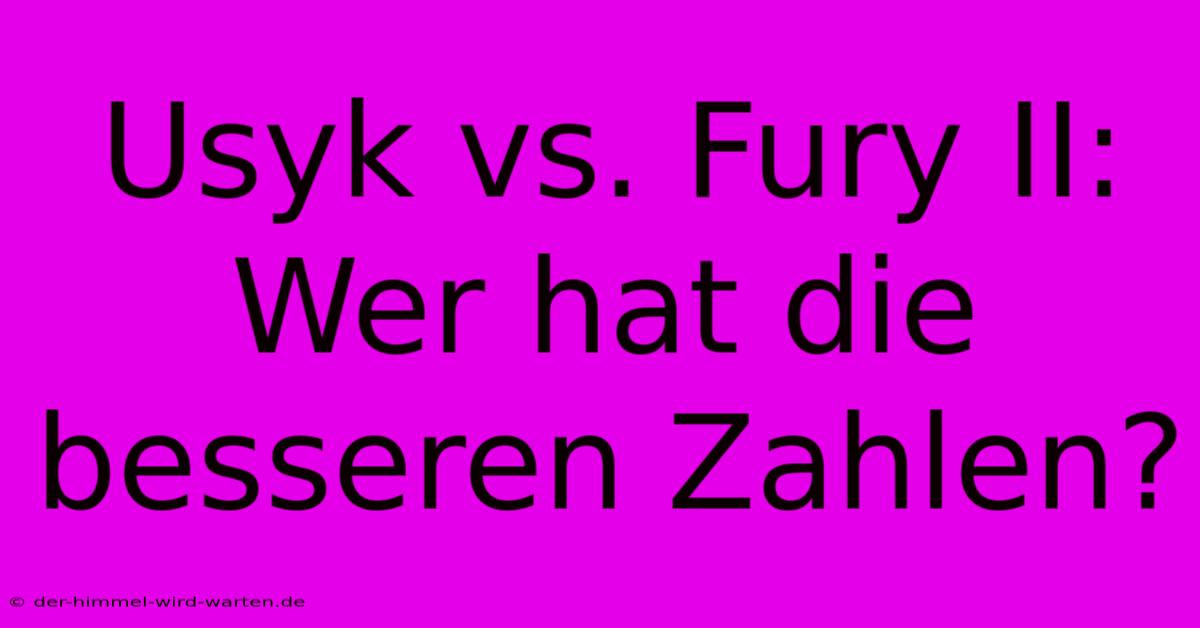 Usyk Vs. Fury II: Wer Hat Die Besseren Zahlen?