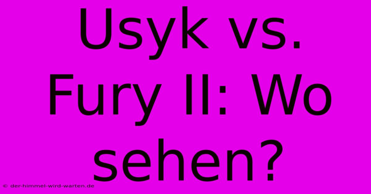 Usyk Vs. Fury II: Wo Sehen?