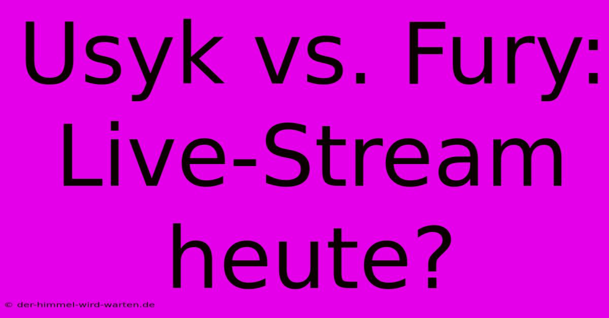 Usyk Vs. Fury: Live-Stream Heute?