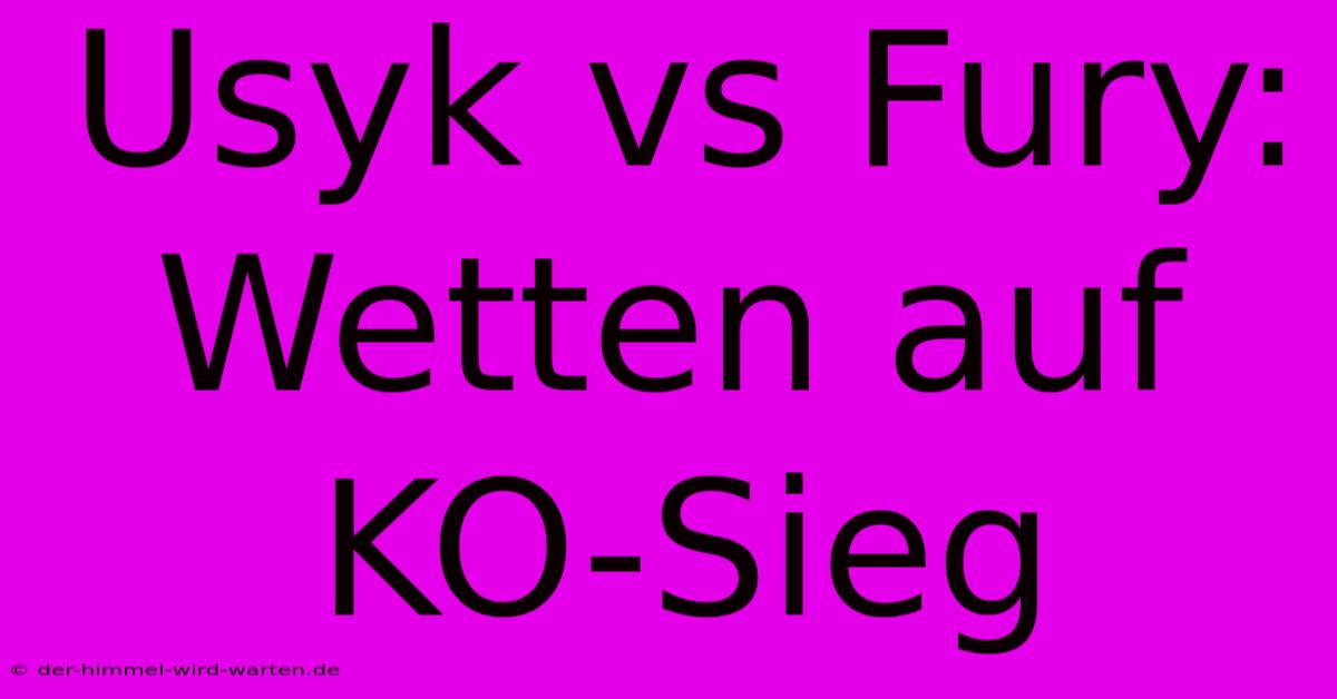 Usyk Vs Fury: Wetten Auf KO-Sieg