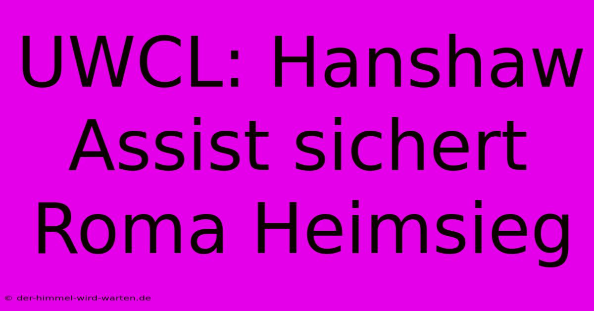 UWCL: Hanshaw Assist Sichert Roma Heimsieg