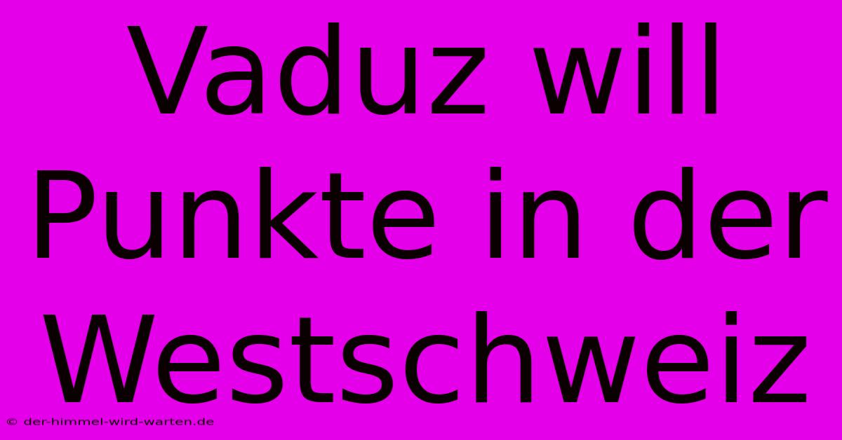 Vaduz Will Punkte In Der Westschweiz