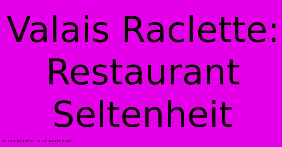 Valais Raclette: Restaurant Seltenheit