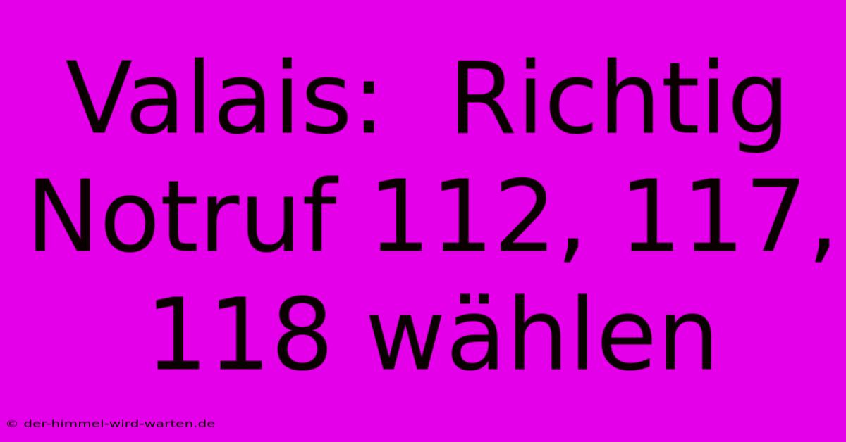 Valais:  Richtig Notruf 112, 117, 118 Wählen