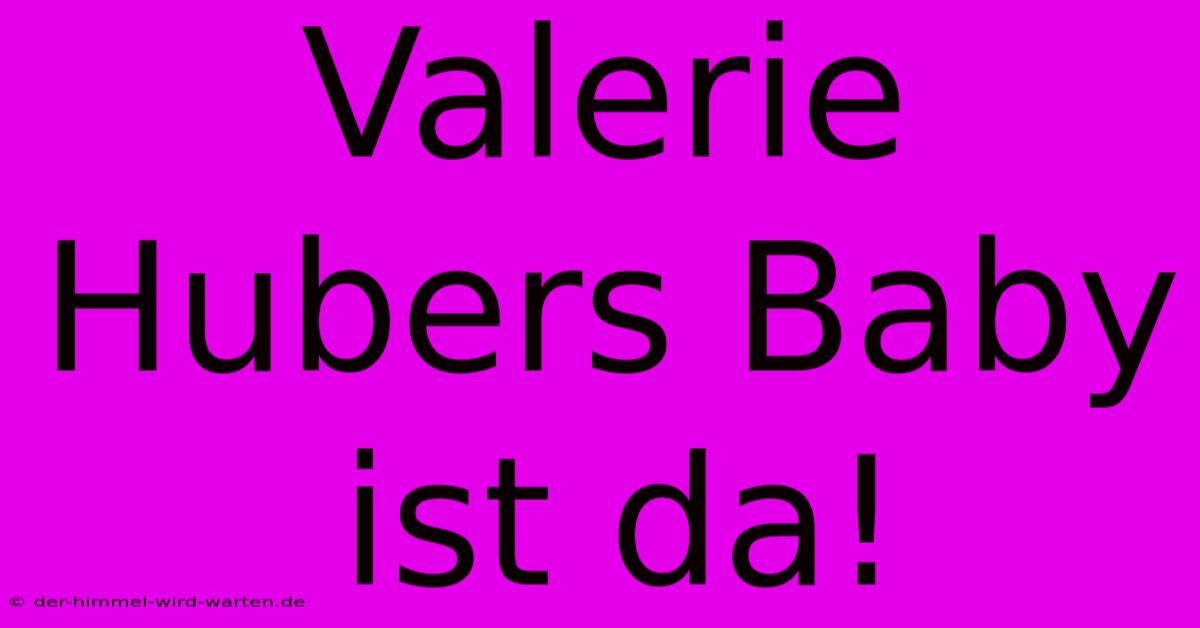 Valerie Hubers Baby Ist Da!