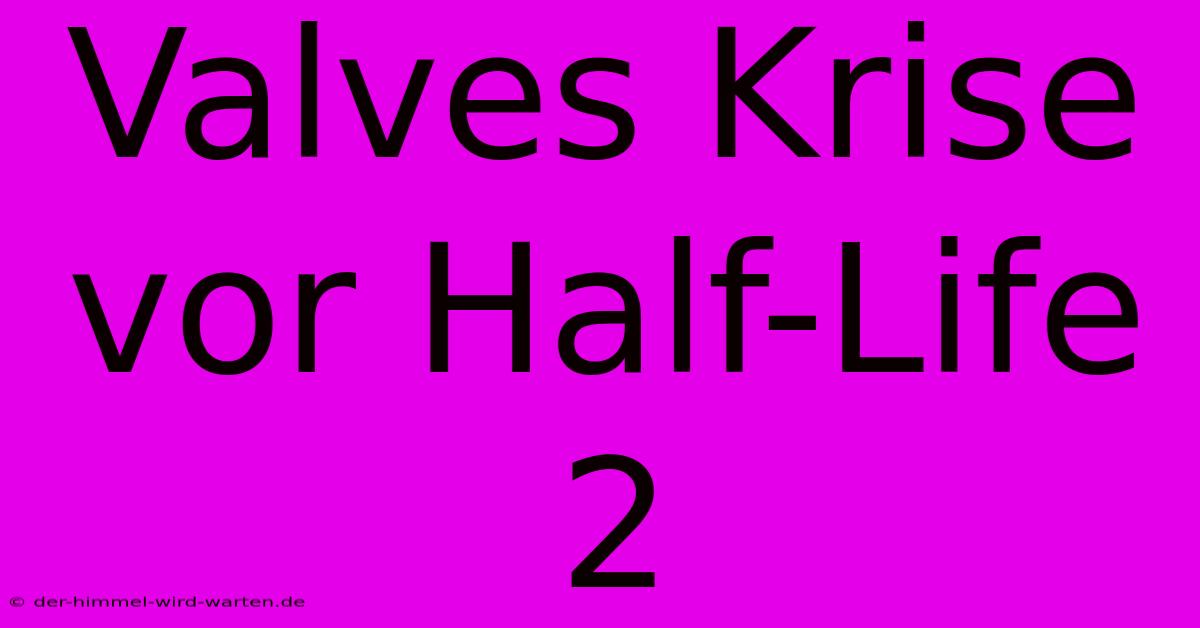 Valves Krise Vor Half-Life 2