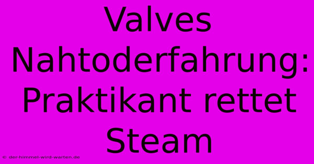 Valves Nahtoderfahrung: Praktikant Rettet Steam