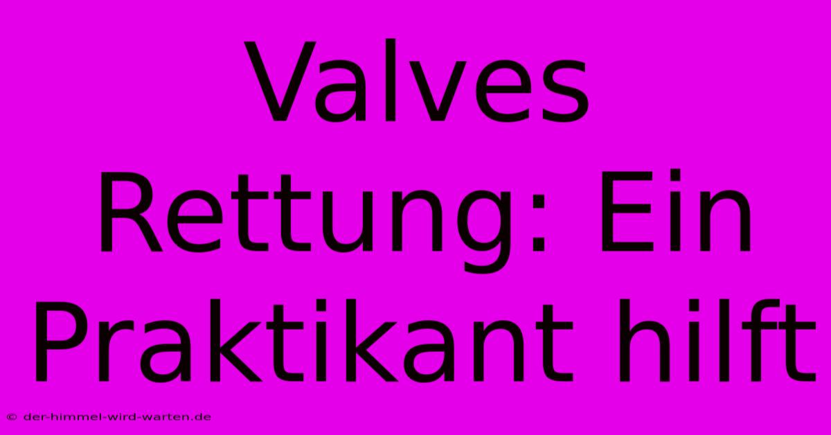 Valves Rettung: Ein Praktikant Hilft