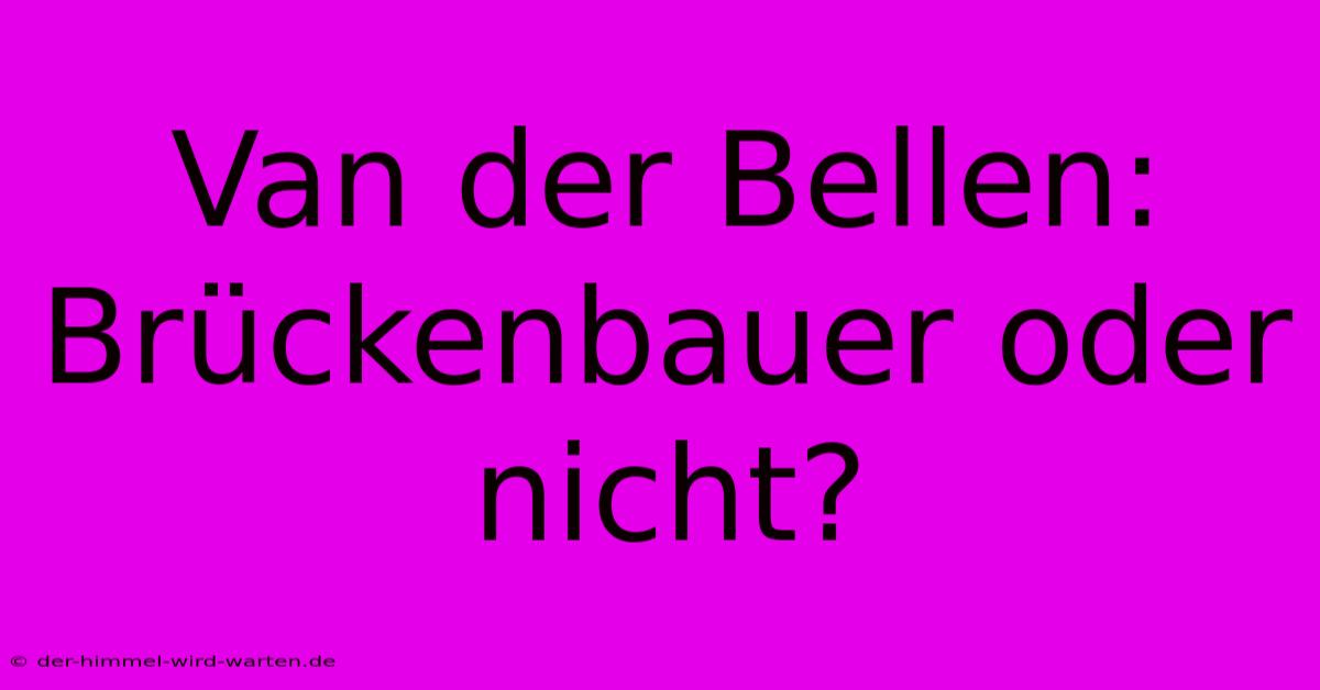 Van Der Bellen: Brückenbauer Oder Nicht?