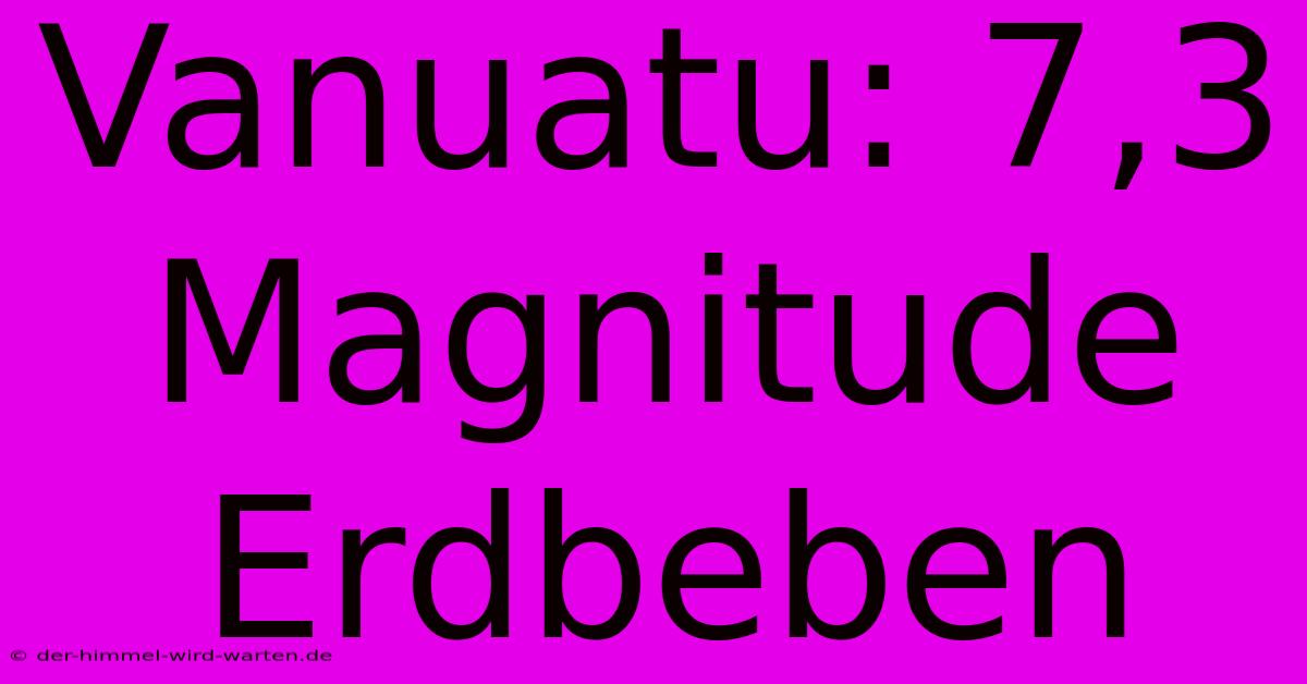 Vanuatu: 7,3 Magnitude Erdbeben