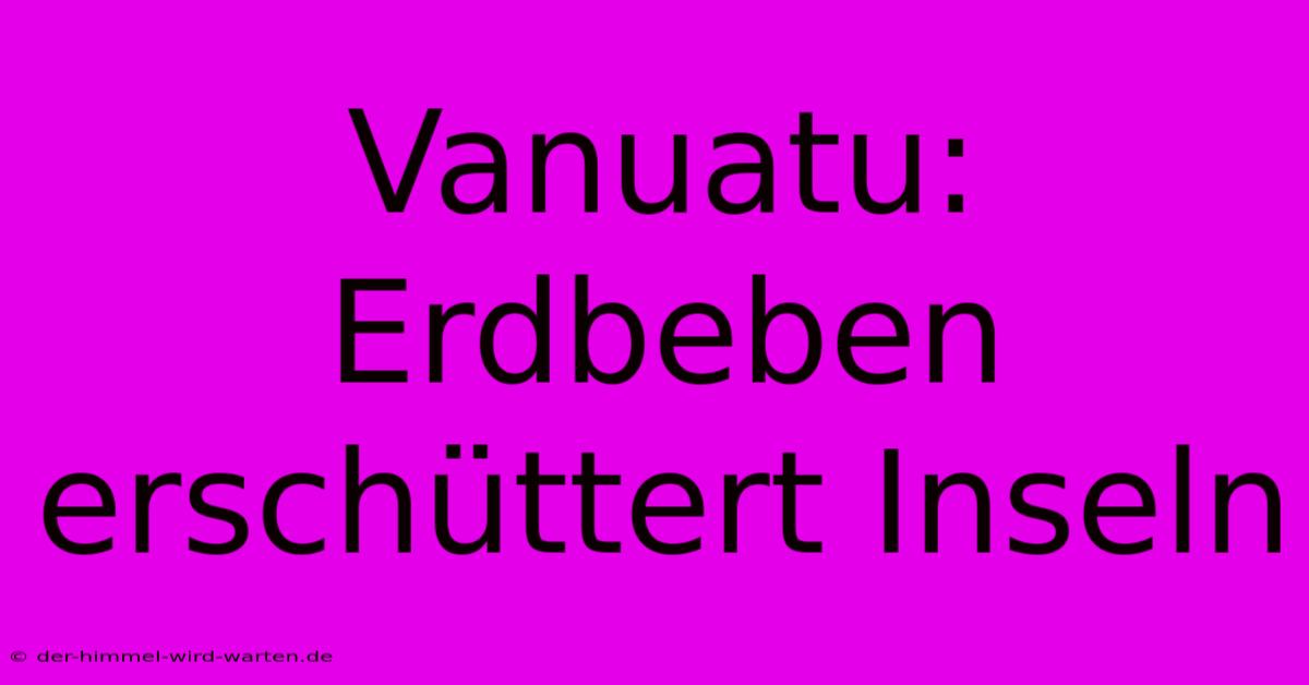 Vanuatu: Erdbeben Erschüttert Inseln