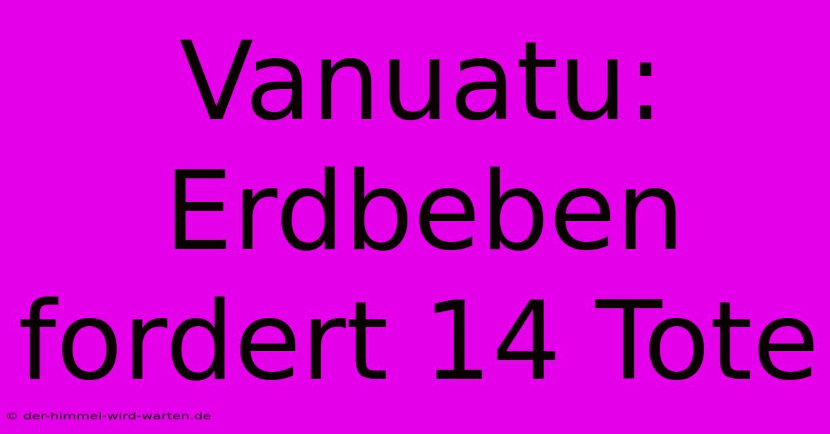 Vanuatu: Erdbeben Fordert 14 Tote