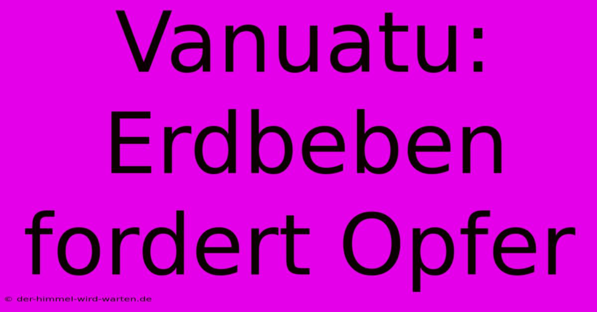 Vanuatu: Erdbeben Fordert Opfer