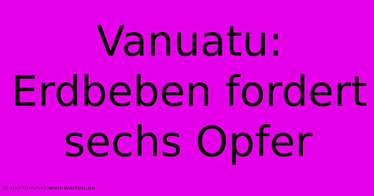 Vanuatu: Erdbeben Fordert Sechs Opfer