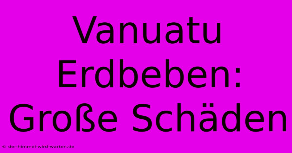 Vanuatu Erdbeben: Große Schäden