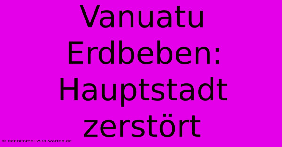 Vanuatu Erdbeben: Hauptstadt Zerstört