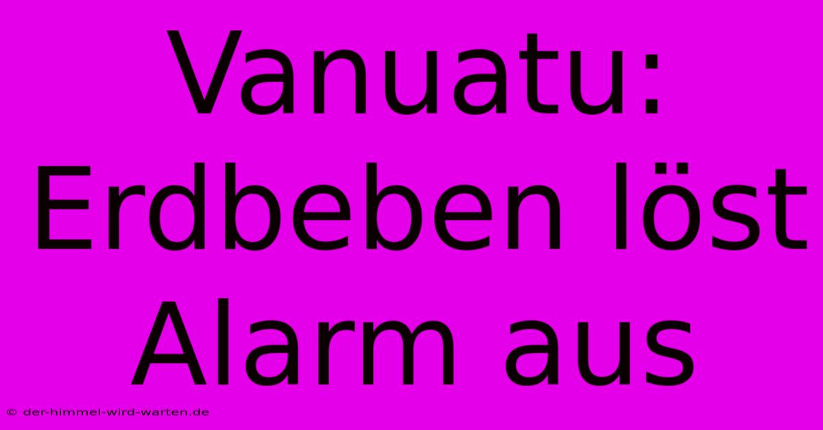 Vanuatu: Erdbeben Löst Alarm Aus