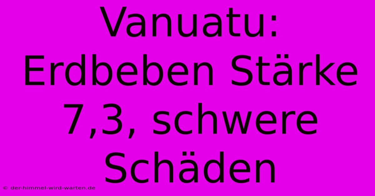 Vanuatu: Erdbeben Stärke 7,3, Schwere Schäden