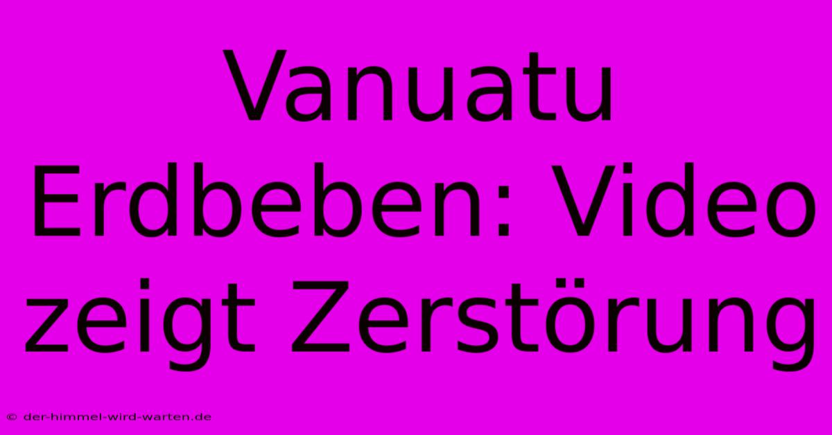 Vanuatu Erdbeben: Video Zeigt Zerstörung