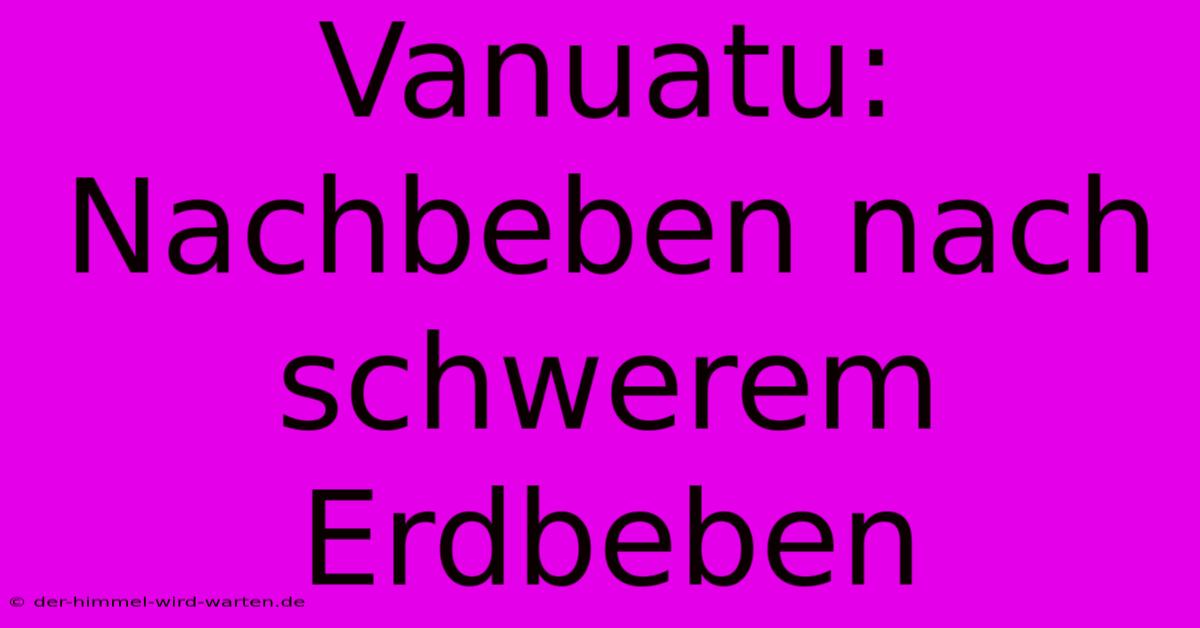 Vanuatu: Nachbeben Nach Schwerem Erdbeben