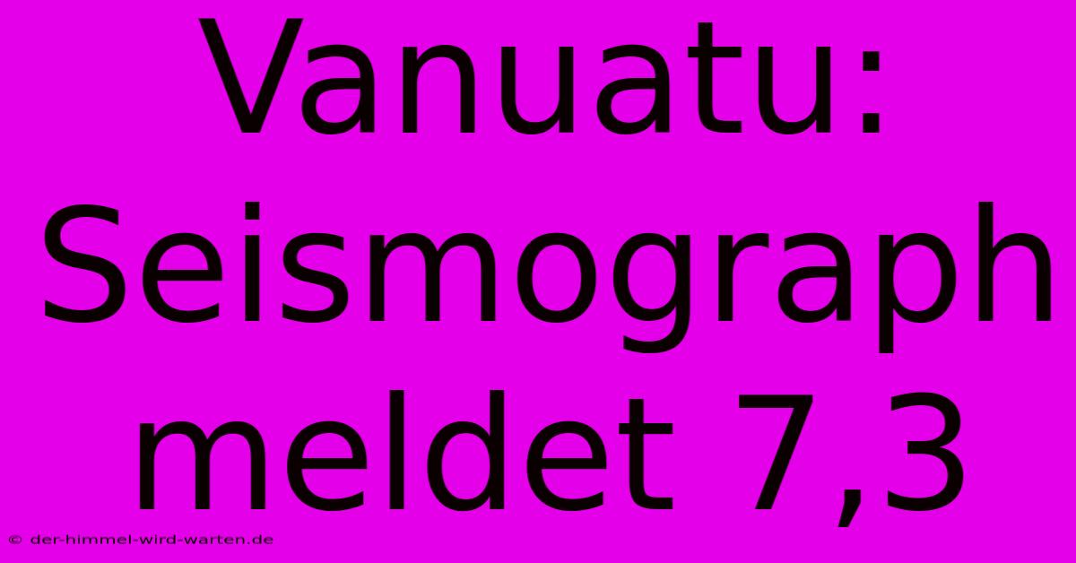 Vanuatu: Seismograph Meldet 7,3