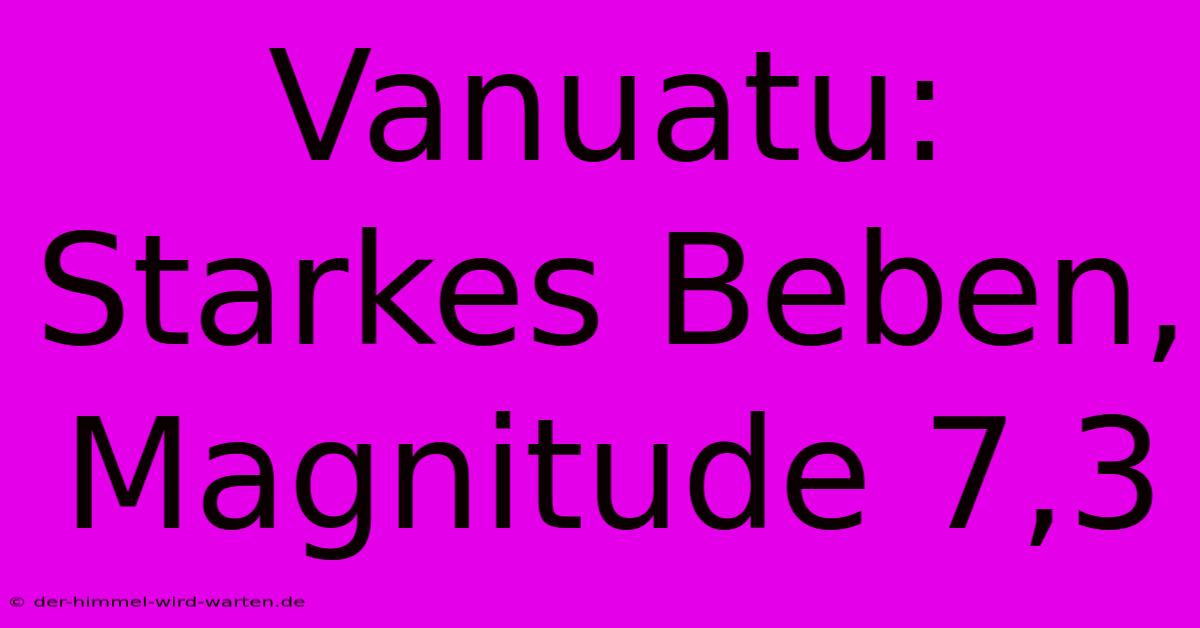 Vanuatu: Starkes Beben, Magnitude 7,3