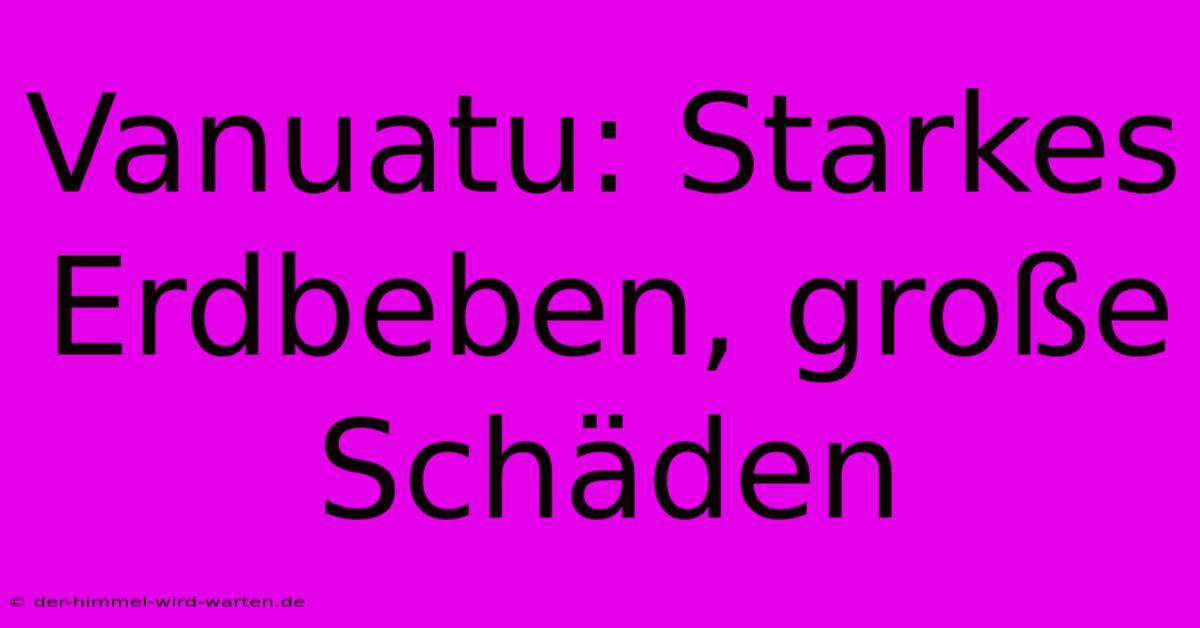 Vanuatu: Starkes Erdbeben, Große Schäden