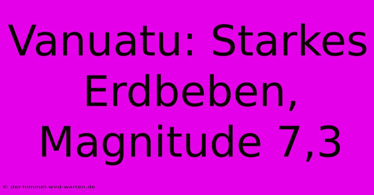 Vanuatu: Starkes Erdbeben, Magnitude 7,3