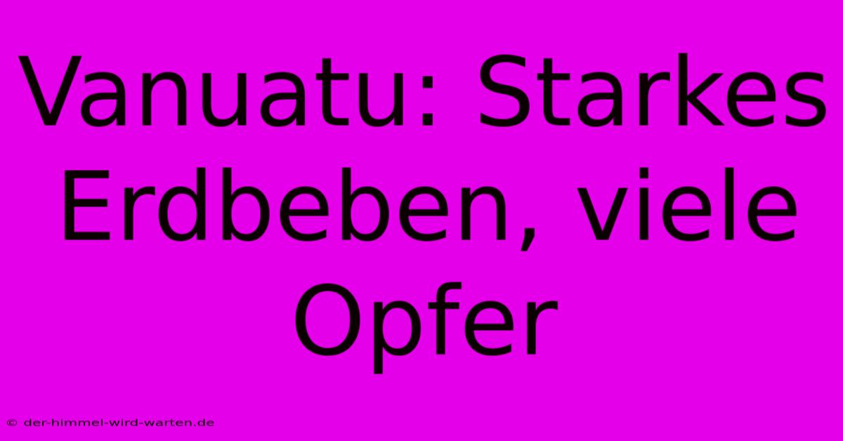 Vanuatu: Starkes Erdbeben, Viele Opfer