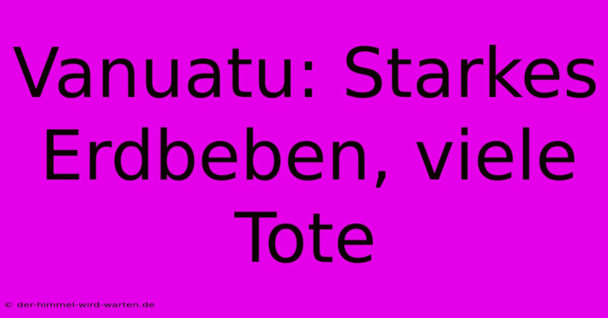 Vanuatu: Starkes Erdbeben, Viele Tote