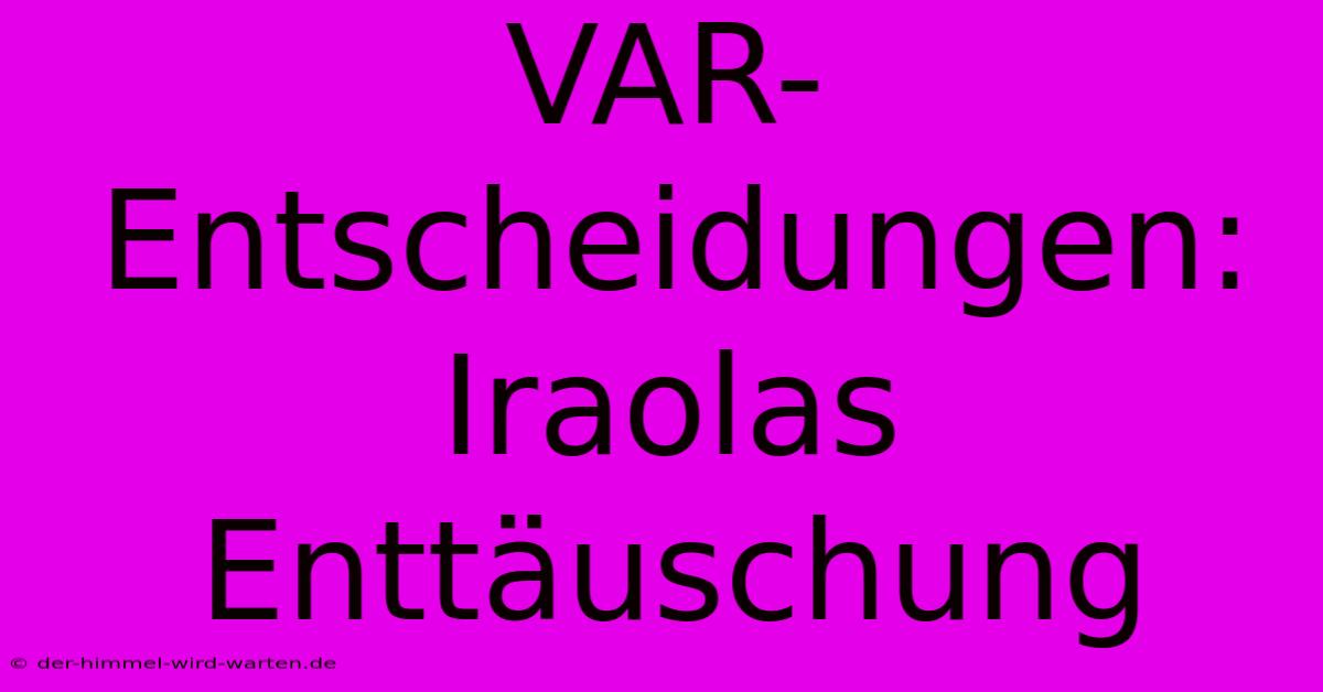 VAR-Entscheidungen: Iraolas Enttäuschung