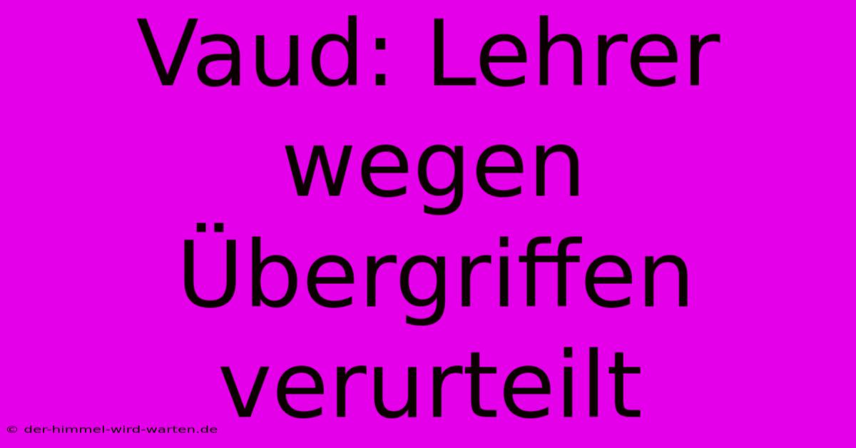 Vaud: Lehrer Wegen Übergriffen Verurteilt