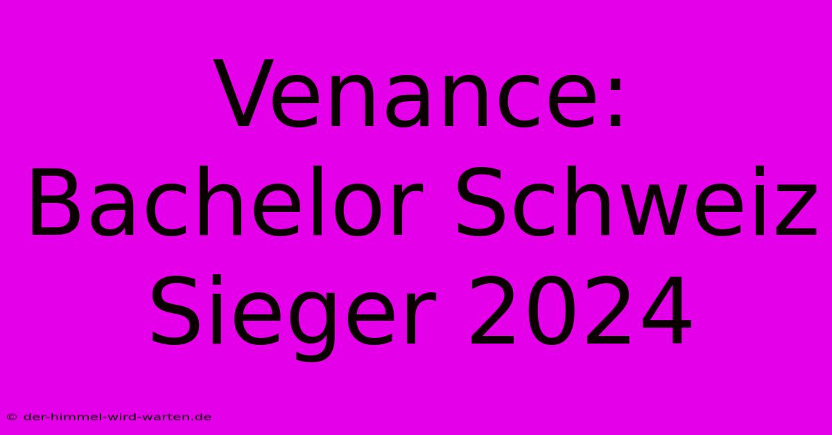 Venance: Bachelor Schweiz Sieger 2024