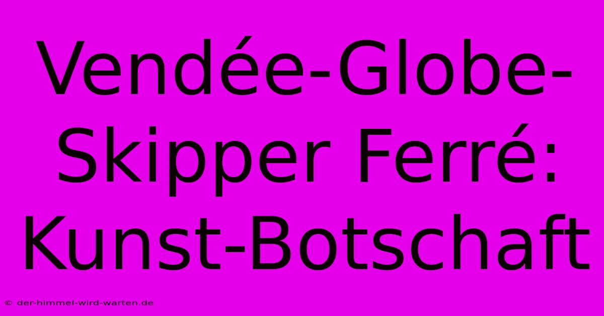 Vendée-Globe-Skipper Ferré: Kunst-Botschaft