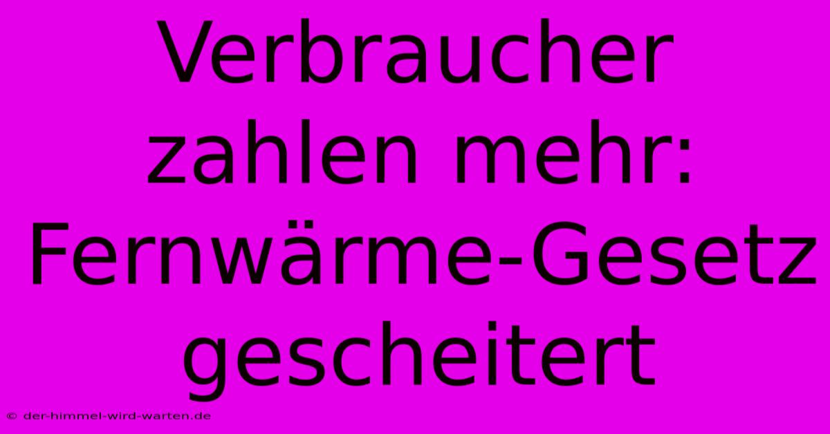 Verbraucher Zahlen Mehr: Fernwärme-Gesetz Gescheitert