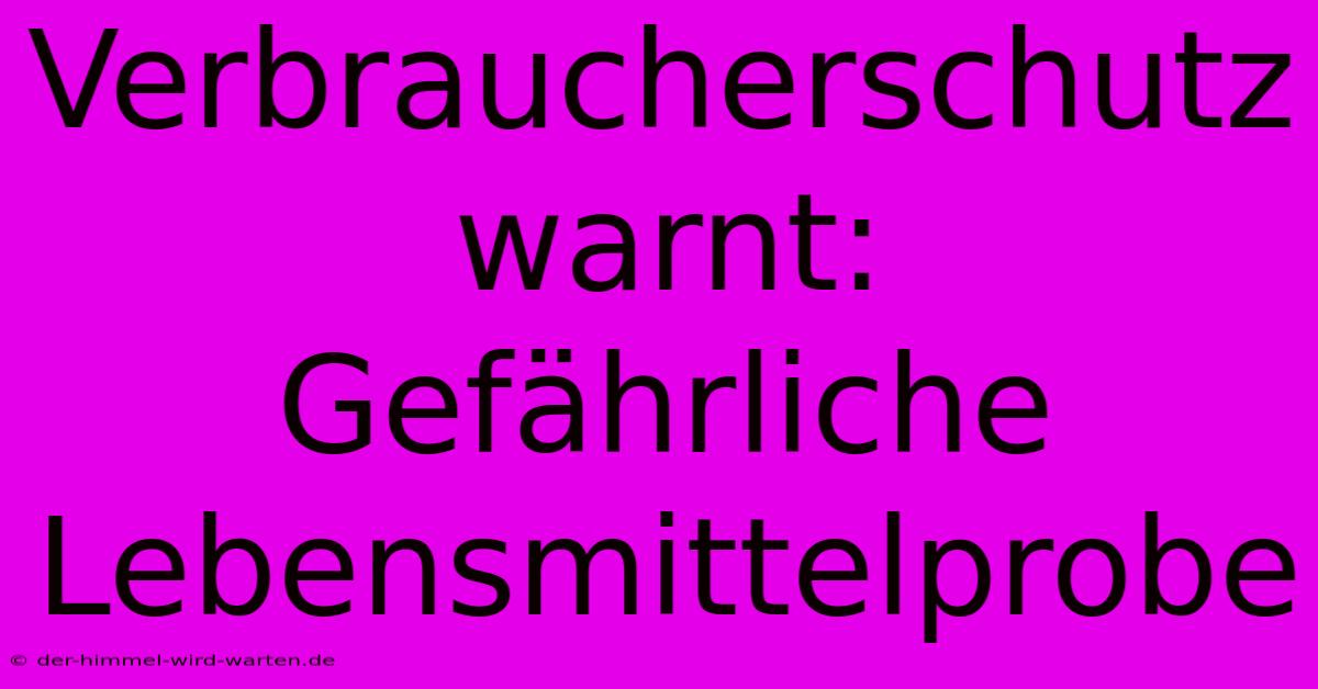 Verbraucherschutz Warnt:  Gefährliche Lebensmittelprobe