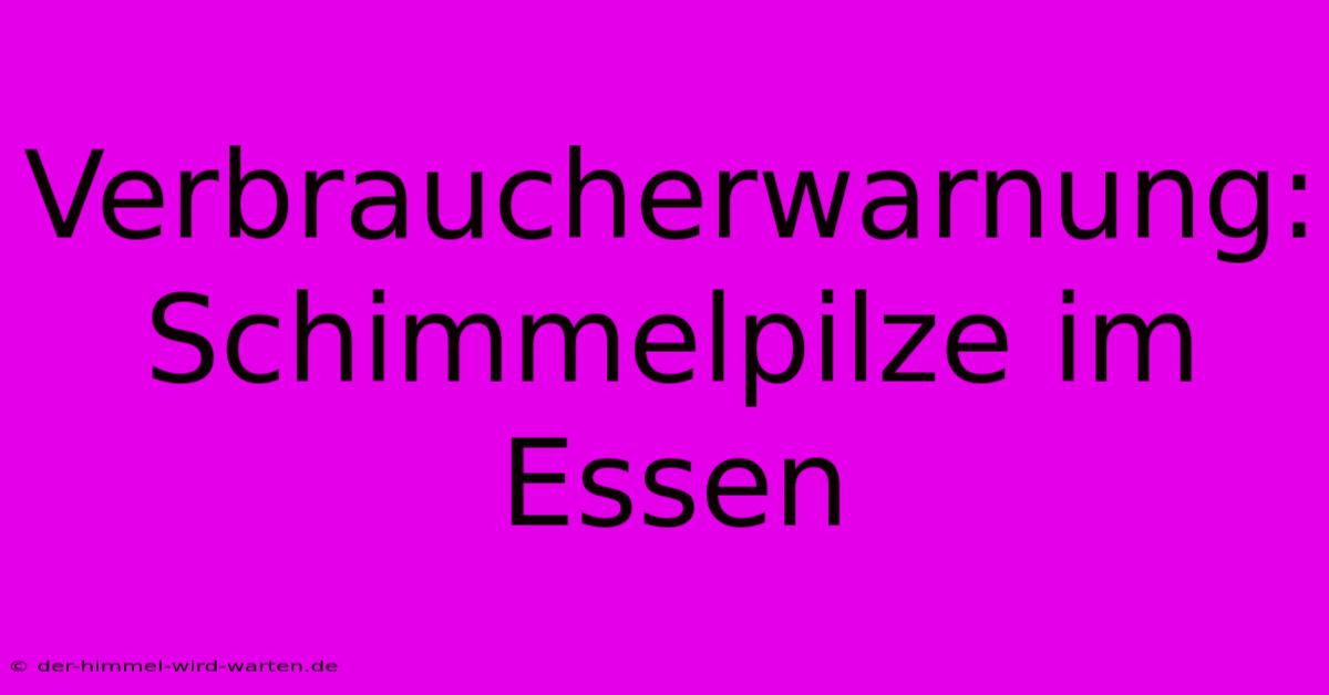 Verbraucherwarnung: Schimmelpilze Im Essen