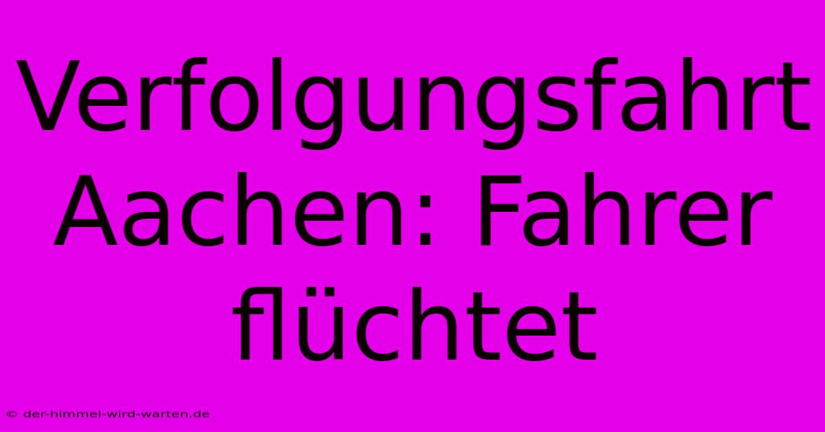 Verfolgungsfahrt Aachen: Fahrer Flüchtet