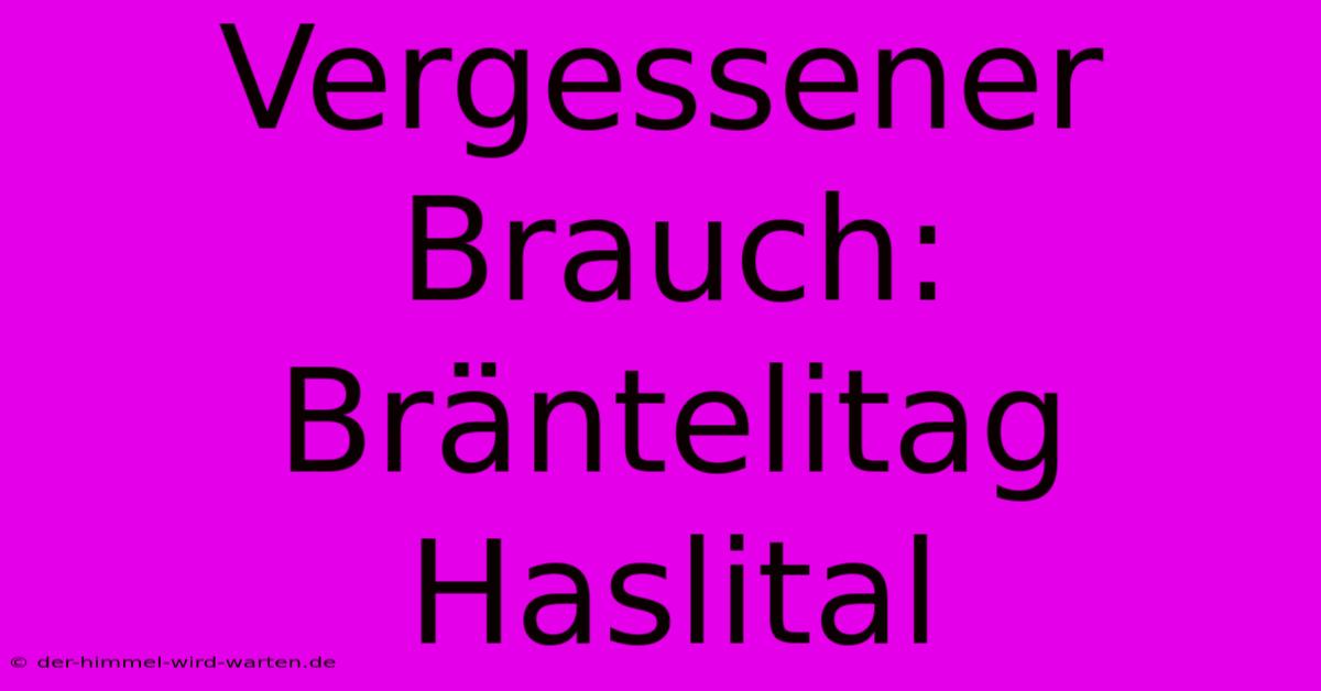 Vergessener Brauch: Bräntelitag Haslital