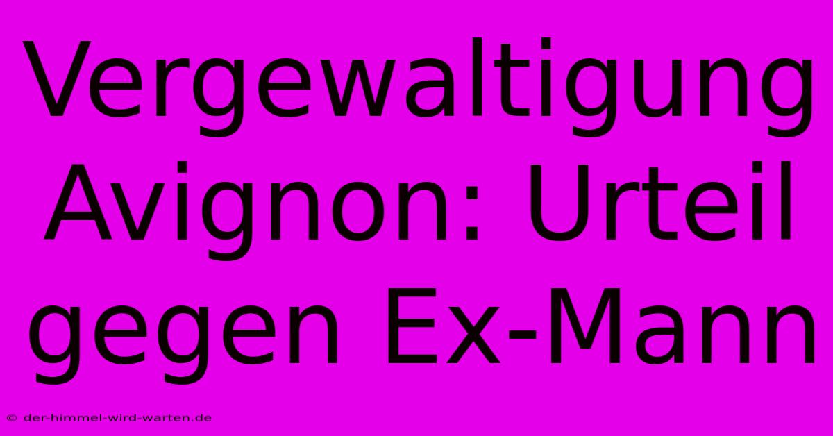 Vergewaltigung Avignon: Urteil Gegen Ex-Mann