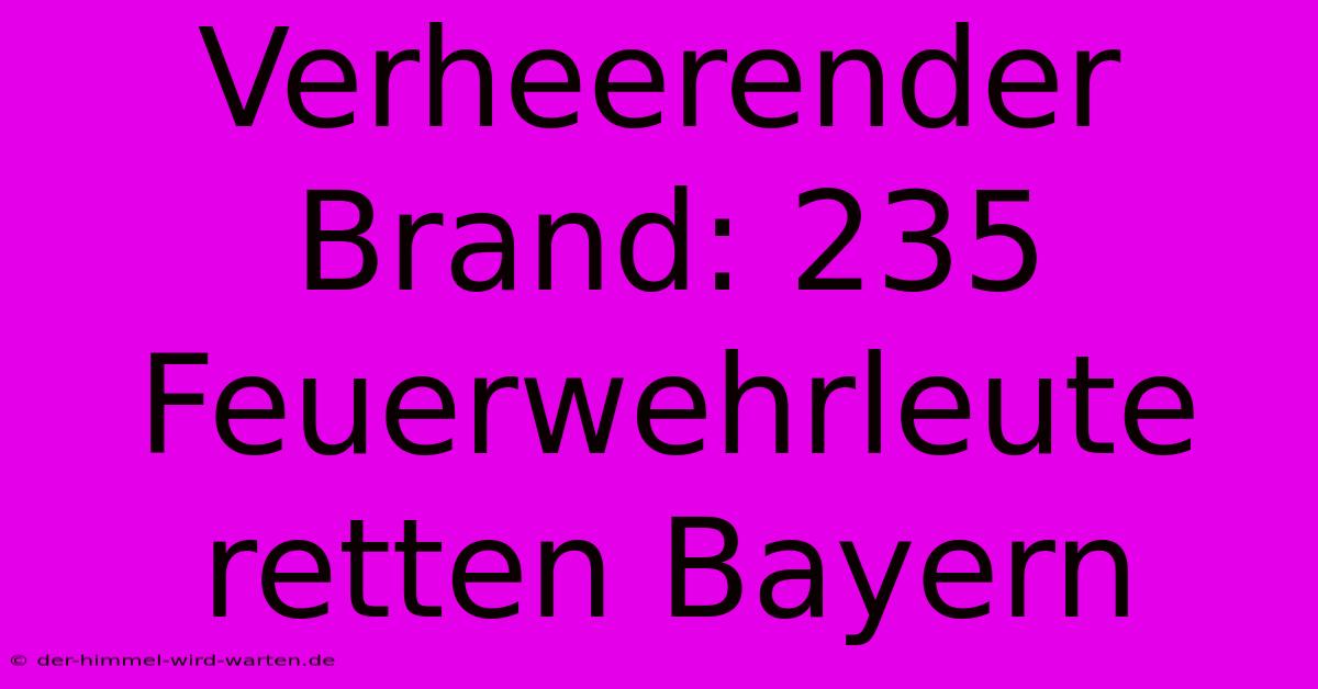 Verheerender Brand: 235 Feuerwehrleute Retten Bayern