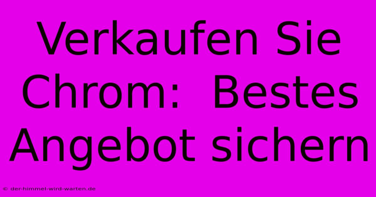 Verkaufen Sie Chrom:  Bestes Angebot Sichern