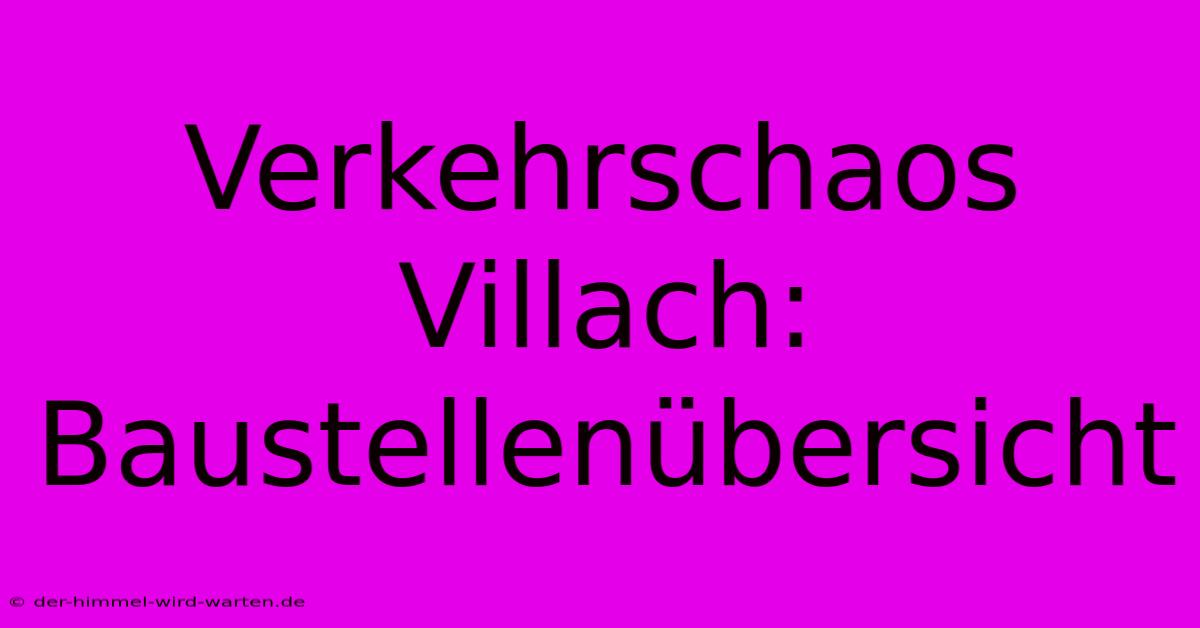 Verkehrschaos Villach: Baustellenübersicht