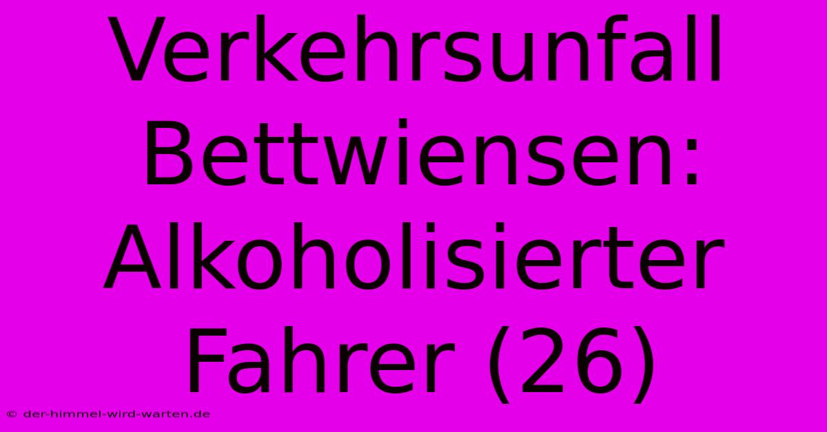 Verkehrsunfall Bettwiensen: Alkoholisierter Fahrer (26)