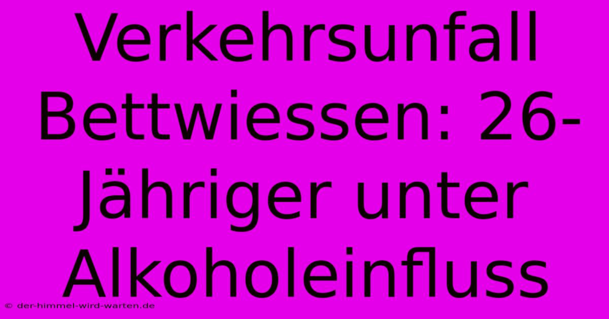 Verkehrsunfall Bettwiessen: 26-Jähriger Unter Alkoholeinfluss